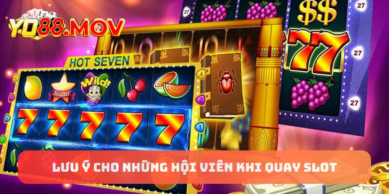 Lưu ý cho những hội viên khi quay slot