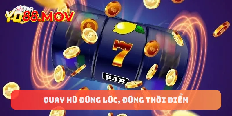 Quay hũ đúng lúc, đúng thời điểm mới giật được Jackpot!